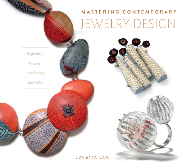 Mastering Contemporary Jewelry Design : Inspiration, Process, and Finding Your Voice, Hardback Book