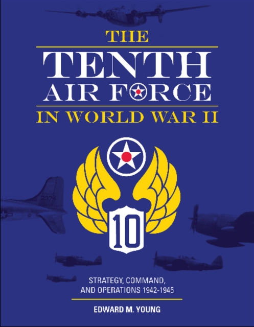 The Tenth Air Force in World War II : Strategy, Command, and Operations 1942–1945, Hardback Book
