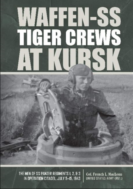 Waffen-SS Tiger Crews at Kursk : The Men of SS Panzer Regiments 1, 2, and 3 in Operation Citadel, July 5–15, 1943, Hardback Book
