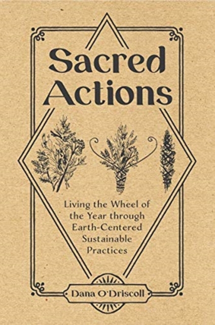Sacred Actions : Living the Wheel of the Year Through Earth-Centered Sustainable Practices, Paperback / softback Book
