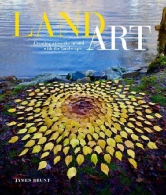 Land Art : Creating Artworks in and with the Landscape, Paperback / softback Book