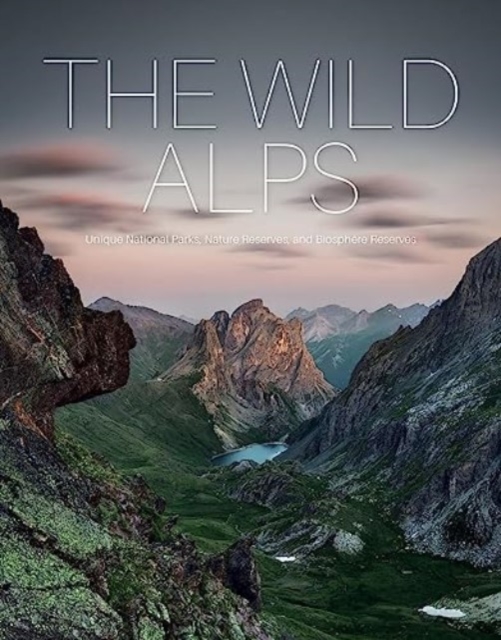 The Wild Alps : Unique National Parks, Nature Reserves, and Biosphere Reserves, Hardback Book
