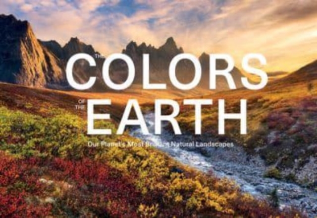 The Colors of the Earth : Our Planet's Most Brilliant Natural Landscapes, Hardback Book