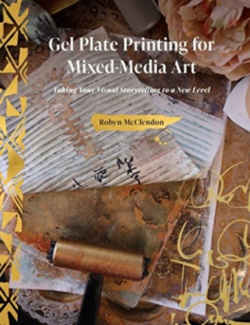 Gel Plate Printing for Mixed-Media Art : Taking Your Visual Storytelling to a New Level, Hardback Book