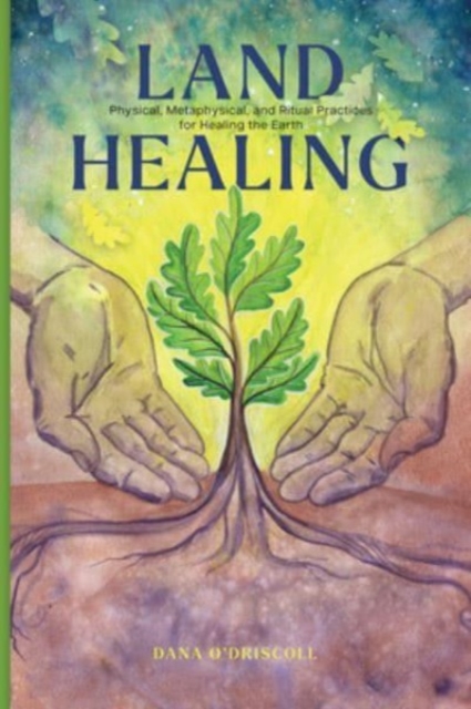 Land Healing : Physical, Metaphysical, and Ritual Practices for Healing the Earth, Hardback Book