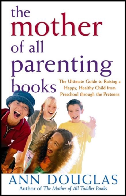The Mother of All Parenting Books : The Ultimate Guide to Raising a Happy, Healthy Child from Preschool through the Preteens, PDF eBook