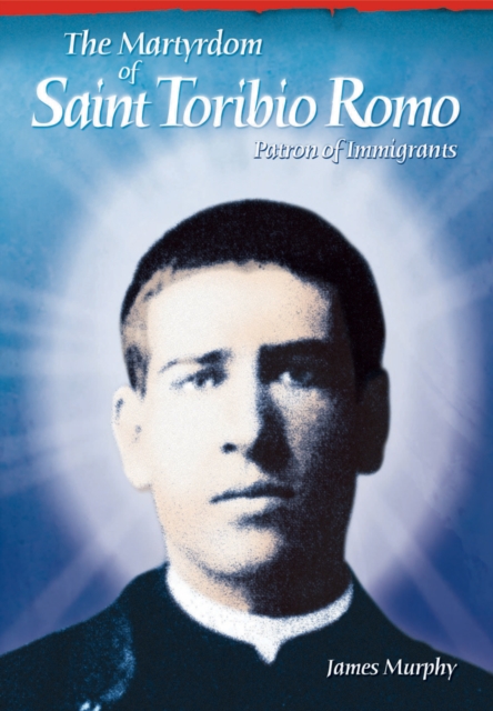 The Martyrdom of Saint Toribio Romo : Patron of Immigrants, EPUB eBook