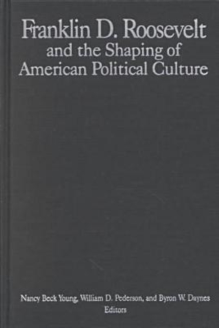 The M.E.Sharpe Library of Franklin D.Roosevelt Studies : Volume 1: Franklin D.Roosevelt and the Shaping of American Political Culture, Hardback Book