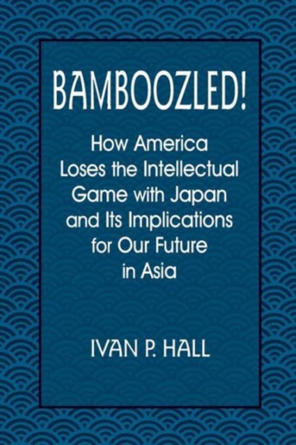 Bamboozled! : How America Loses the Intellectual Game with Japan and Its Implications for Our Future in Asia, Paperback / softback Book
