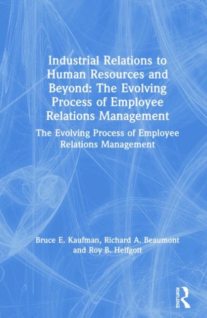 Industrial Relations to Human Resources and Beyond: The Evolving Process of Employee Relations Management : The Evolving Process of Employee Relations Management, Hardback Book