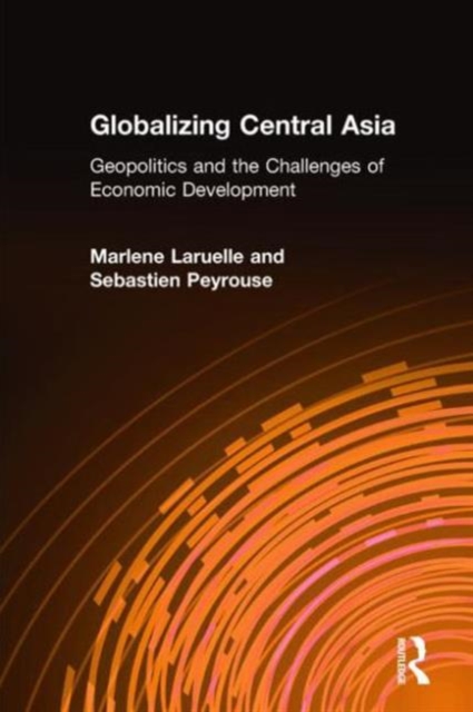 Globalizing Central Asia : Geopolitics and the Challenges of Economic Development, Hardback Book