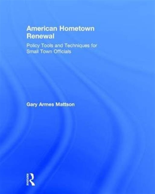 American Hometown Renewal : Policy Tools and Techniques for Small Town Officials, Hardback Book