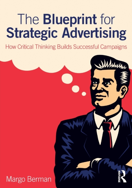 The Blueprint for Strategic Advertising : How Critical Thinking Builds Successful Campaigns, Paperback / softback Book