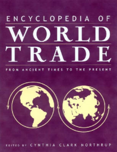 Encyclopedia of World Trade: From Ancient Times to the Present : From Ancient Times to the Present, Hardback Book