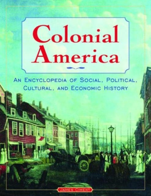 Colonial America: An Encyclopedia of Social, Political, Cultural, and Economic History : An Encyclopedia of Social, Political, Cultural, and Economic History, Hardback Book
