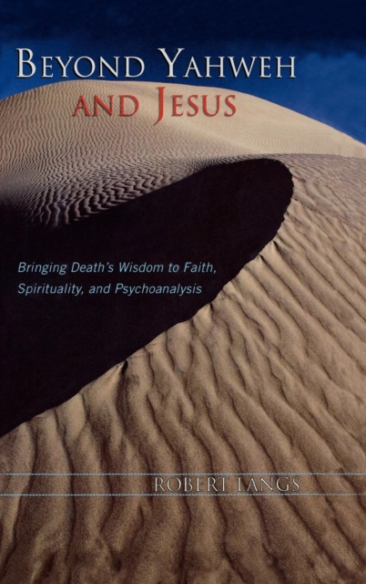 Beyond Yahweh and Jesus : Bringing Death's Wisdom to Faith, Spirituality, and Psychoanalysis, Hardback Book