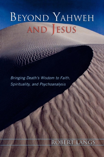 Beyond Yahweh and Jesus : Bringing Death's Wisdom to Faith, Spirituality, and Psychoanalysis, Paperback / softback Book