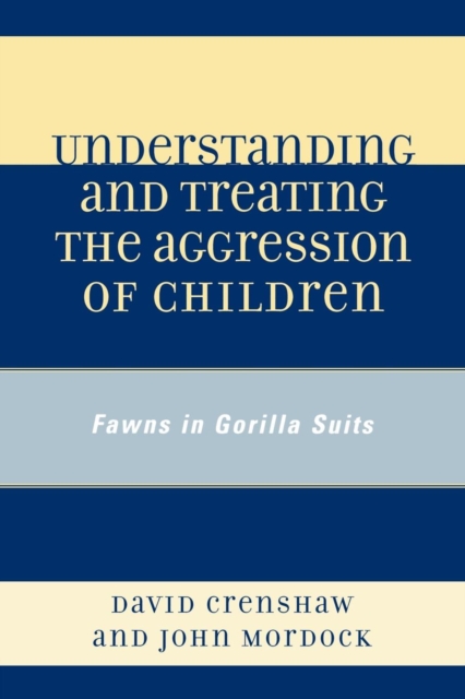 Understanding and Treating the Aggression of Children : Fawns in Gorilla Suits, Paperback / softback Book