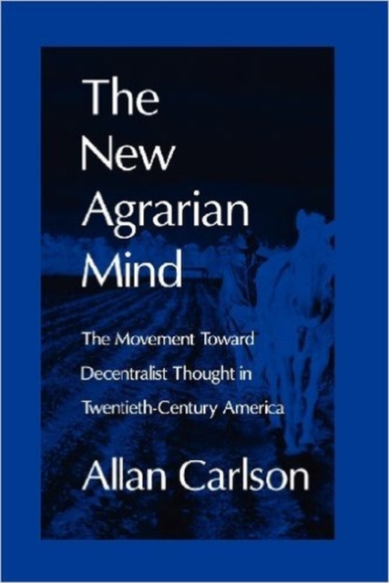 The New Agrarian Mind : The Movement Toward Decentralist Thought in Twentieth-Century America, Paperback / softback Book