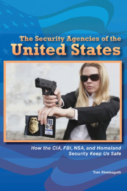 The Security Agencies of the United States : How the CIA, FBI, NSA, and Homeland Security Keep Us Safe, PDF eBook