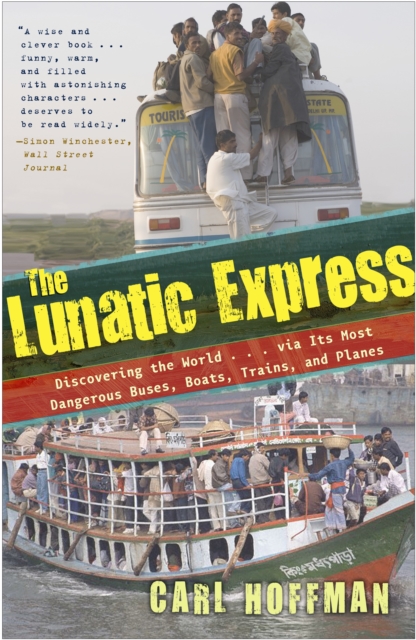 The Lunatic Express : Discovering the World . . . via Its Most Dangerous Buses, Boats, Trains, and Planes, Paperback / softback Book