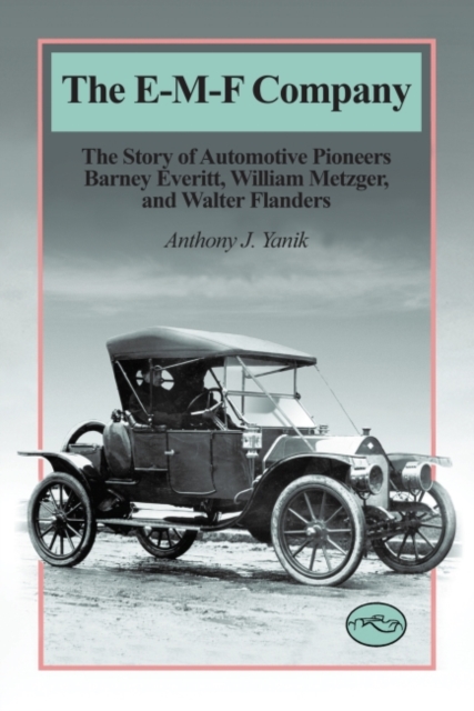 The E-M-F Company : The Story of Automotive Pioneers Barney Everitt, William Metger, and Walter Flanders, Paperback / softback Book