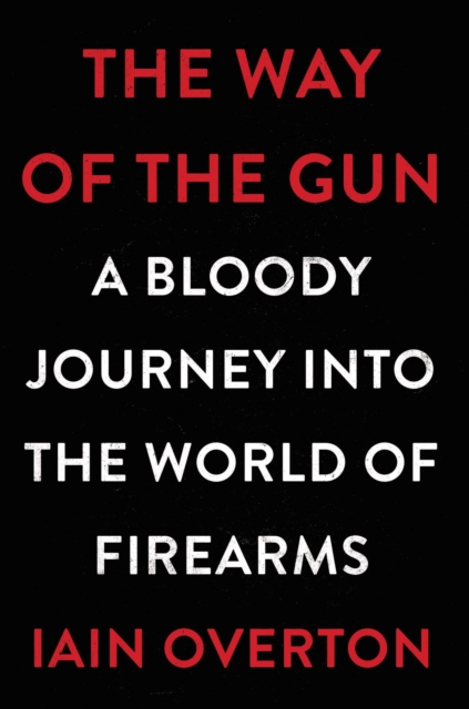 The Way of the Gun : A Bloody Journey into the World of Firearms, EPUB eBook