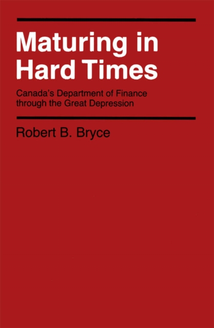 Maturing in Hard Times : Canada's Department of Finance through the Great Depression Volume 13, Hardback Book