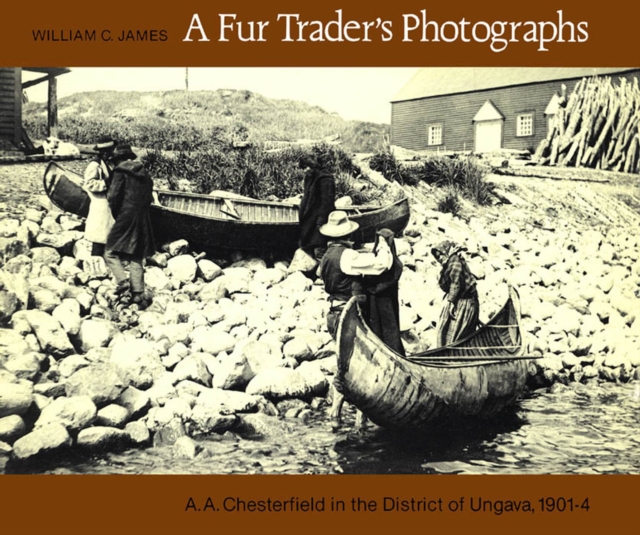 A Fur Trader's Photographs : A.A. Chesterfield in the District of Ungava, 1901-4, Hardback Book
