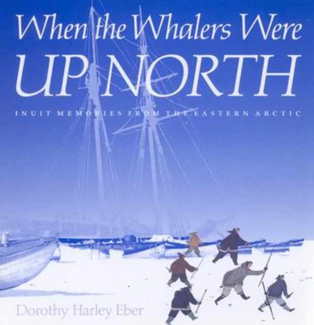 When the Whalers Were Up North : Inuit Memories from the Eastern Arctic Volume 1, Hardback Book