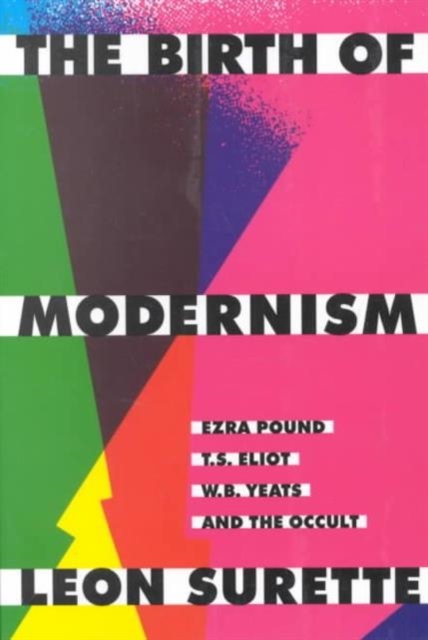 The Birth of Modernism : Ezra Pound, T.S. Eliot, W.B. Yeats, and the Occult, Paperback / softback Book