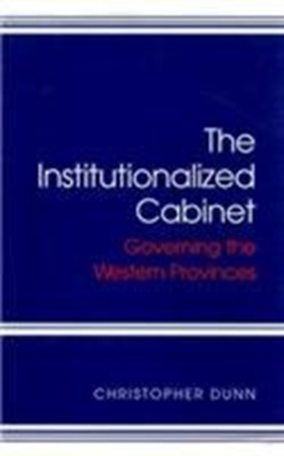 The Institutionalized Cabinet : Governing the Western Provinces Volume 21, Hardback Book