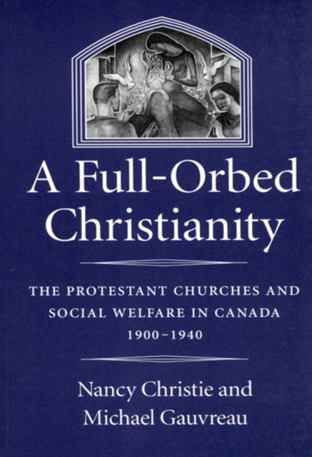 A Full-Orbed Christianity : The Protestant Churches and Social Welfare in Canada, 1900-1940 Volume 22, Hardback Book