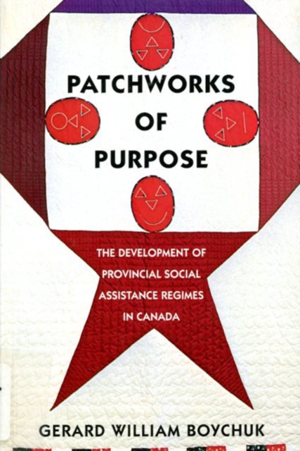 Patchworks of Purpose : The Development of Provincial Social Assistance Regimes in Canada Volume 23, Paperback / softback Book
