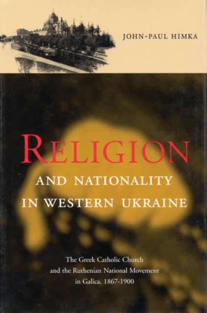 Religion and Nationality in Western Ukraine : The Greek Catholic Church and the Ruthenian National Movement in Galicia, 1870-1900 Volume 33, Hardback Book