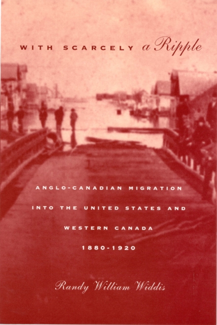 With Scarcely a Ripple : Anglo-Canadian Migration into the United States and Western Canada, 1880-1920 Volume 29, Paperback / softback Book