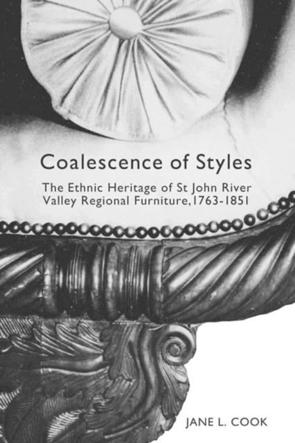 Coalescence of Styles : The Ethnic Heritage of St John River Valley Regional Furniture, 1763-1851 Volume 207, Hardback Book
