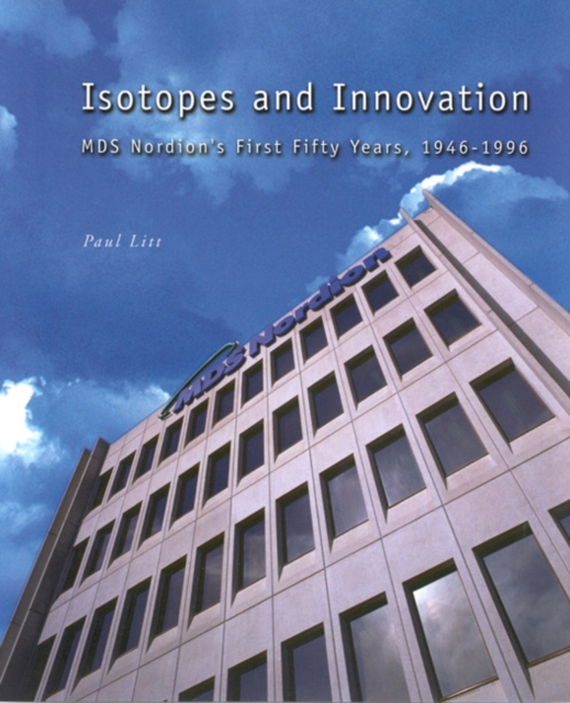 Isotopes and Innovation : MDS Nordion's First Fifty Years, 1946-1996, Paperback / softback Book