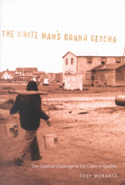 The White Man's Gonna Getcha : The Colonial Challenge to the Crees in Quebec Volume 30, Paperback / softback Book