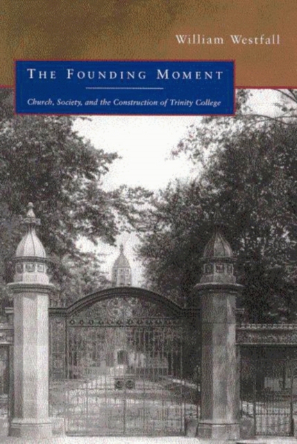 The Founding Moment : Church, Society, and the Construction of Trinity College Volume 48, Hardback Book