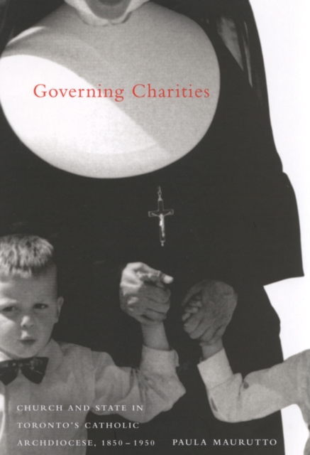 Governing Charities : Church and State in Toronto's Catholic Archdiocese, 1850-1950 Volume 50, Hardback Book