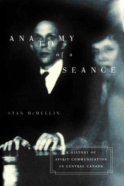Anatomy of a Seance : A History of Spirit Communication in Central Canada Volume 28, Hardback Book