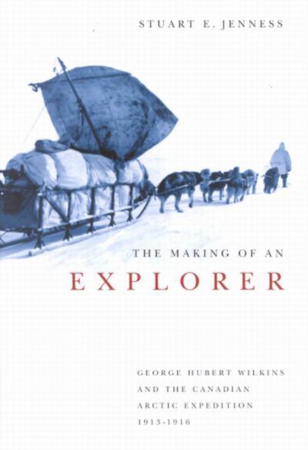The Making of an Explorer : George Hubert Wilkins and the Canadian Arctic Expedition, 1913-1916 Volume 38, Hardback Book