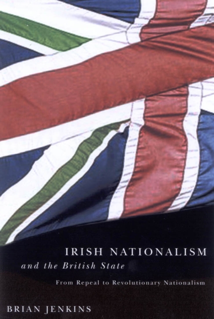Irish Nationalism and the British State : From Repeal to Revolutionary Nationalism, Hardback Book