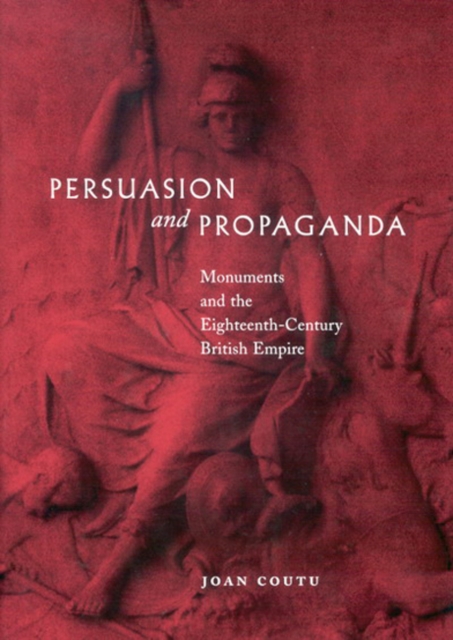 Persuasion and Propaganda : Monuments and the Eighteenth-Century British Empire, Hardback Book