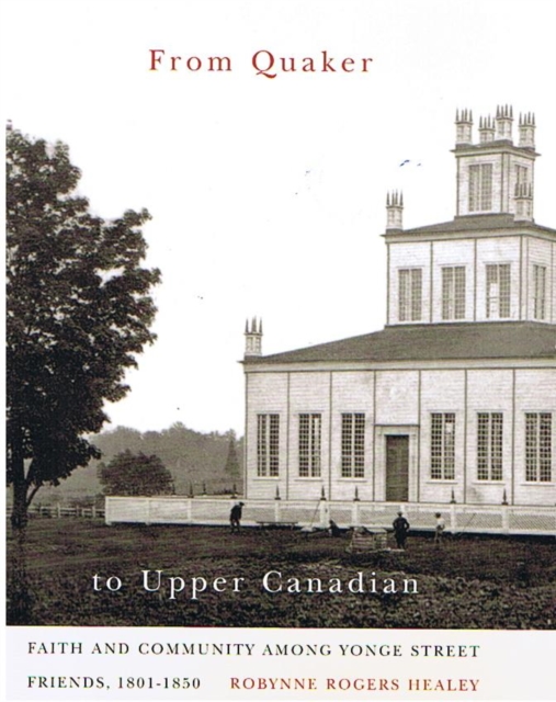 From Quaker to Upper Canadian : Faith and Community among Yonge Street Friends, 1801-1850 Volume 47, Hardback Book