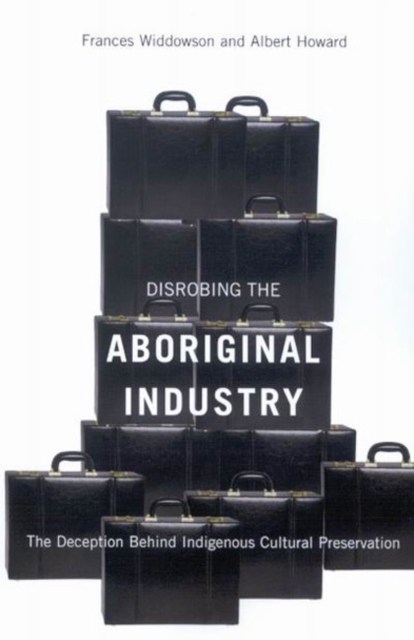 Disrobing the Aboriginal Industry : The Deception Behind Indigenous Cultural Preservation, Paperback / softback Book