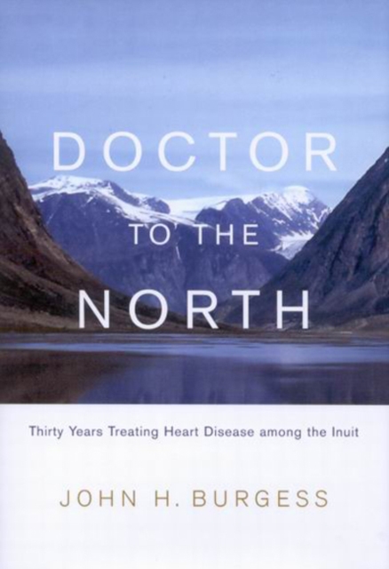 Doctor to the North : Thirty Years Treating Heart Disease among the Inuit Volume 7, Hardback Book