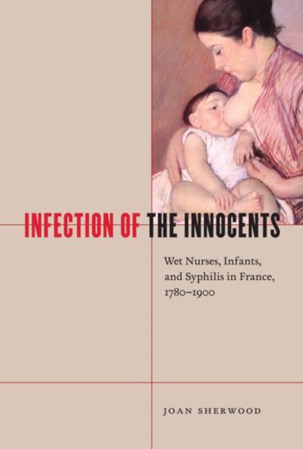 Infection of the Innocents : Wet Nurses, Infants, and Syphilis in France, 1780-1900, Hardback Book