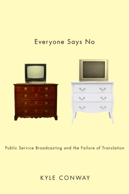 Everyone Says No : Public Service Broadcasting and the Failure of Translation, Paperback / softback Book